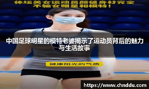 中国足球明星的模特老婆揭示了运动员背后的魅力与生活故事